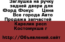 Заглушка на ручку задней двери для Форд Фокус 2 › Цена ­ 200 - Все города Авто » Продажа запчастей   . Карелия респ.,Костомукша г.